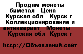 Продам монеты биметал › Цена ­ 11 - Курская обл., Курск г. Коллекционирование и антиквариат » Монеты   . Курская обл.,Курск г.